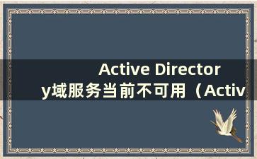 Active Directory域服务当前不可用（Active Directory域服务器当前不可用）